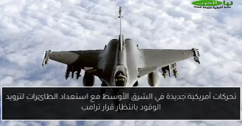 تحركات أمريكية جديدة في الشرق الأوسط مع استعداد الطائرات لتزويد الوقود بانتظار قرار ترامب