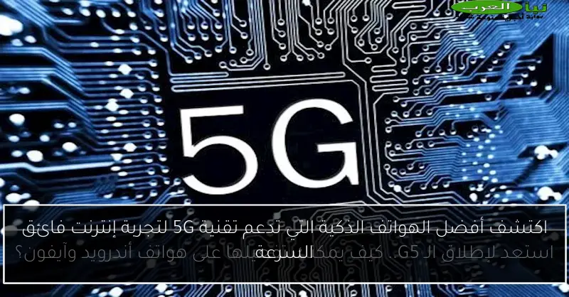 اكتشف أفضل الهواتف الذكية التي تدعم تقنية 5G لتجربة إنترنت فائق السرعة