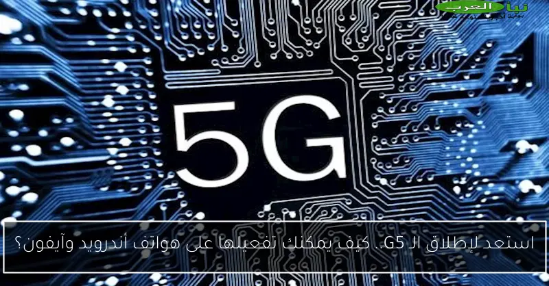 استعد لإطلاق الـ G5.. كيف يمكنك تفعيلها على هواتف أندرويد وآيفون؟