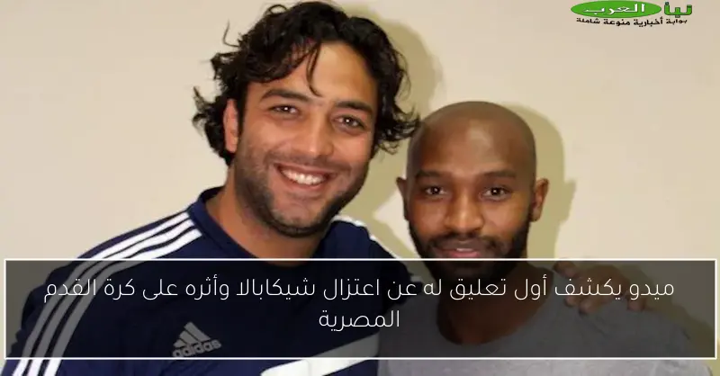 ميدو يكشف أول تعليق له عن اعتزال شيكابالا وأثره على كرة القدم المصرية