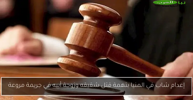 إعدام شاب في المنيا بتهمة قتل شقيقه وزوجة أبيه في جريمة مروعة