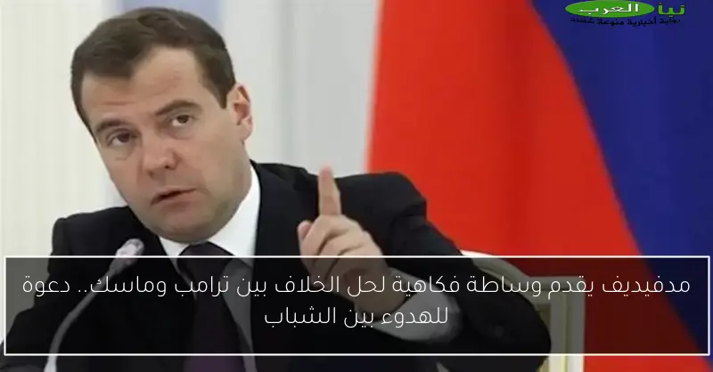 مدفيديف يقدم وساطة فكاهية لحل الخلاف بين ترامب وماسك.. دعوة للهدوء بين الشباب