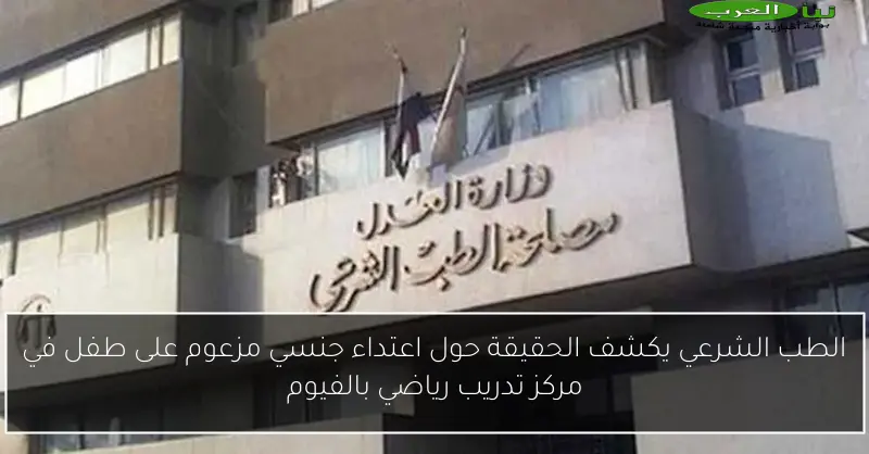 الطب الشرعي يكشف الحقيقة حول اعتداء جنسي مزعوم على طفل في مركز تدريب رياضي بالفيوم