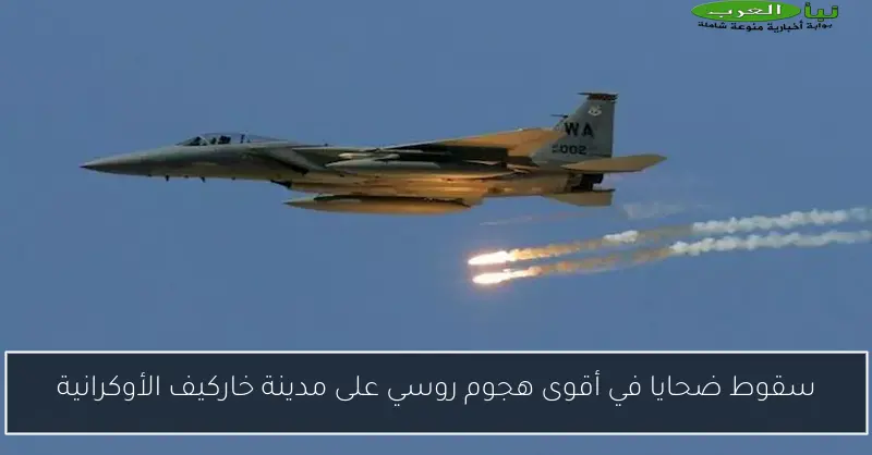 سقوط ضحايا في أقوى هجوم روسي على مدينة خاركيف الأوكرانية