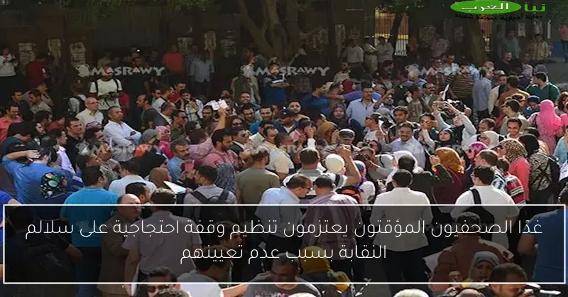غدًا الصحفيون المؤقتون يعتزمون تنظيم وقفة احتجاجية على سلالم النقابة بسبب عدم تعيينهم