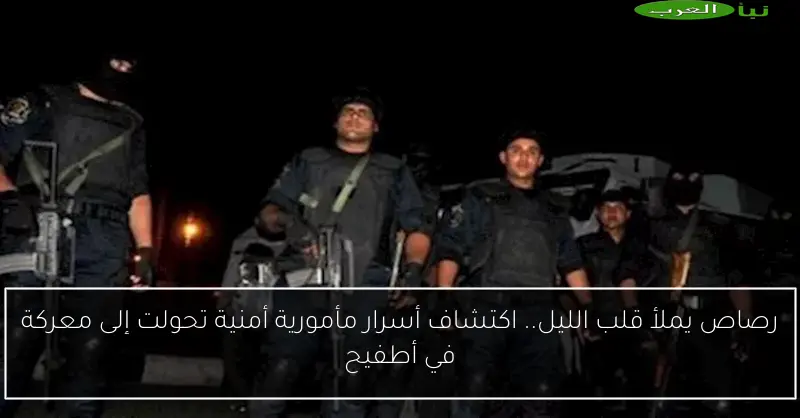 رصاص يملأ قلب الليل.. اكتشاف أسرار مأمورية أمنية تحولت إلى معركة في أطفيح