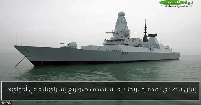 إيران تتصدى لمدمرة بريطانية تستهدف صواريخ إسرائيلية في أجوائها