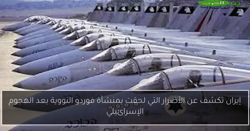 إيران تكشف عن الأضرار التي لحقت بمنشأة فوردو النووية بعد الهجوم الإسرائيلي