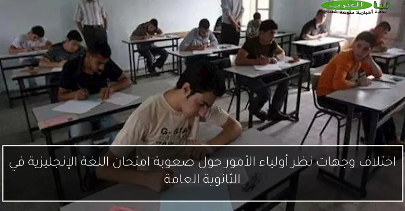 اختلاف وجهات نظر أولياء الأمور حول صعوبة امتحان اللغة الإنجليزية في الثانوية العامة