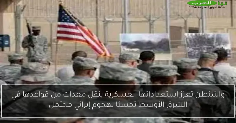 واشنطن تعزز استعداداتها العسكرية بنقل معدات من قواعدها في الشرق الأوسط تحسبًا لهجوم إيراني محتمل