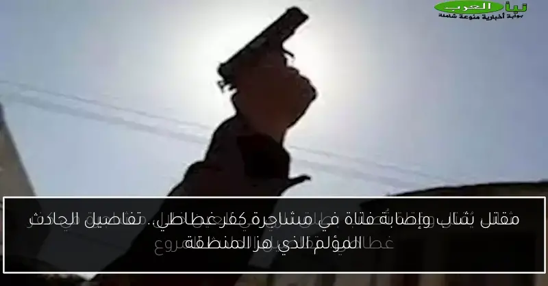 مقتل شاب وإصابة فتاة في مشاجرة كفر غطاطي.. تفاصيل الحادث المؤلم الذي هز المنطقة