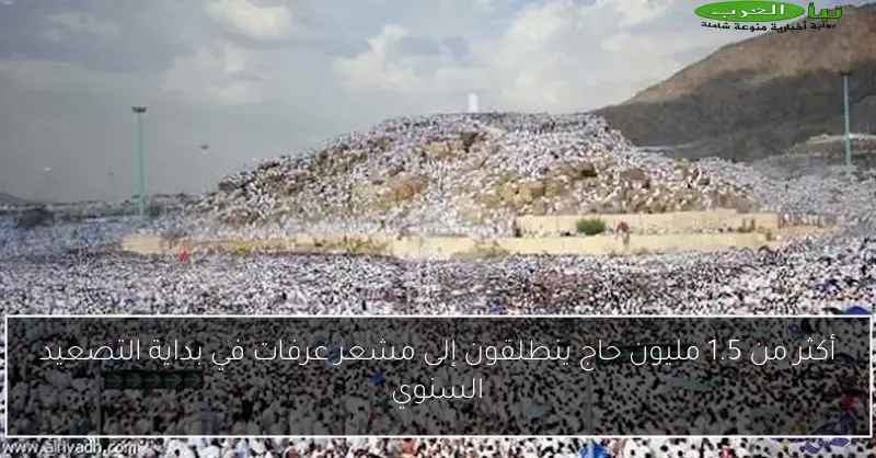 أكثر من 1.5 مليون حاج ينطلقون إلى مشعر عرفات في بداية التصعيد السنوي