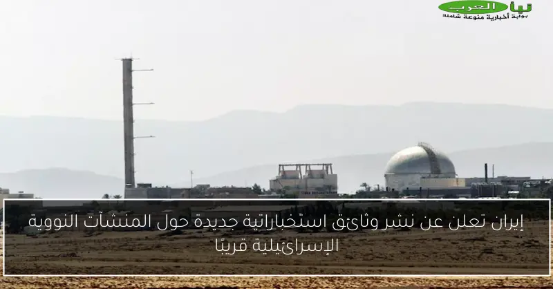 إيران تعلن عن نشر وثائق استخباراتية جديدة حول المنشآت النووية الإسرائيلية قريبًا