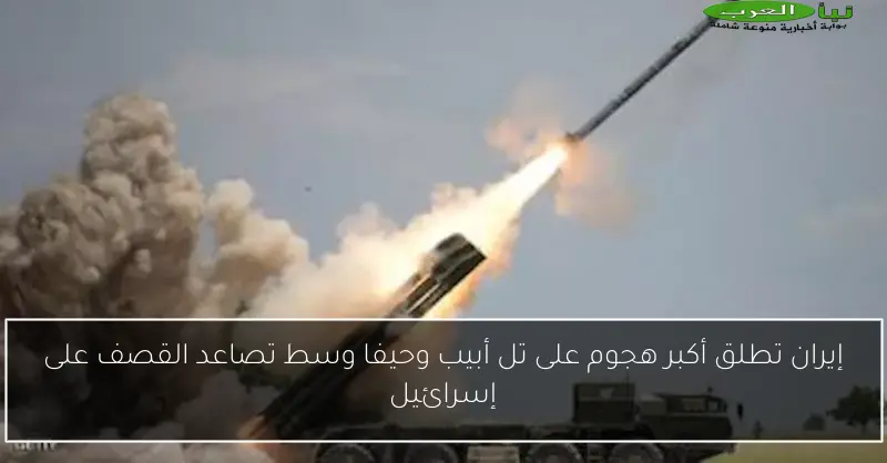 إيران تطلق أكبر هجوم على تل أبيب وحيفا وسط تصاعد القصف على إسرائيل