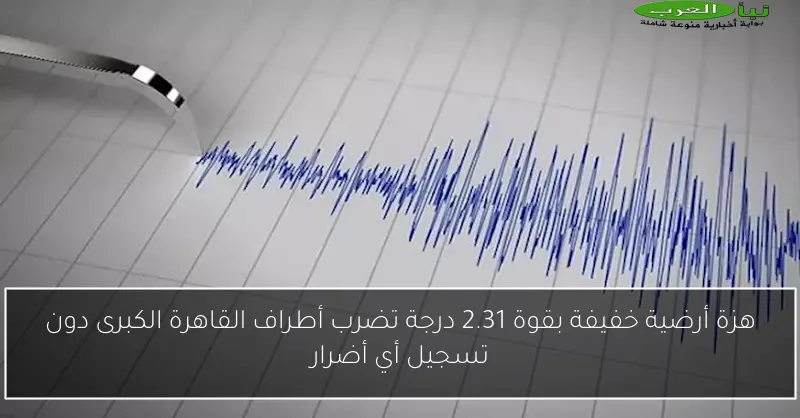 هزة أرضية خفيفة بقوة 2.31 درجة تضرب أطراف القاهرة الكبرى دون تسجيل أي أضرار