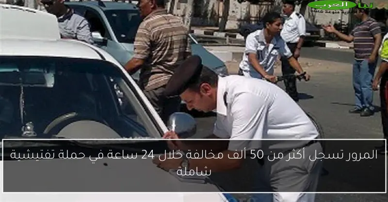 المرور تسجل أكثر من 50 ألف مخالفة خلال 24 ساعة في حملة تفتيشية شاملة