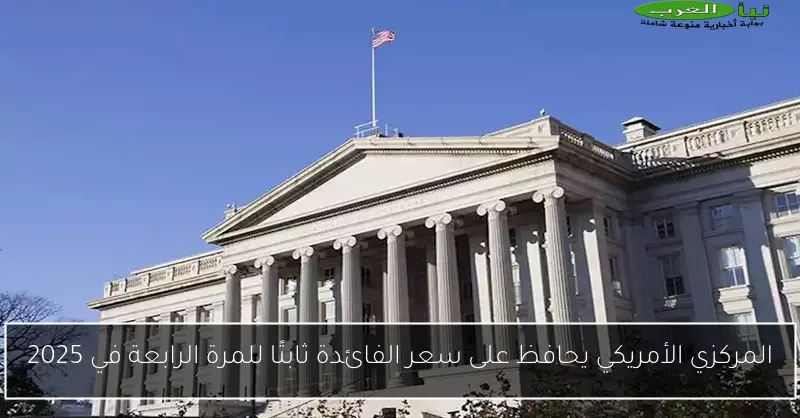 المركزي الأمريكي يحافظ على سعر الفائدة ثابتًا للمرة الرابعة في 2025