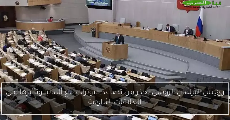 رئيس البرلمان الروسي يحذر من تصاعد التوترات مع ألمانيا وتأثيرها على العلاقات الثنائية