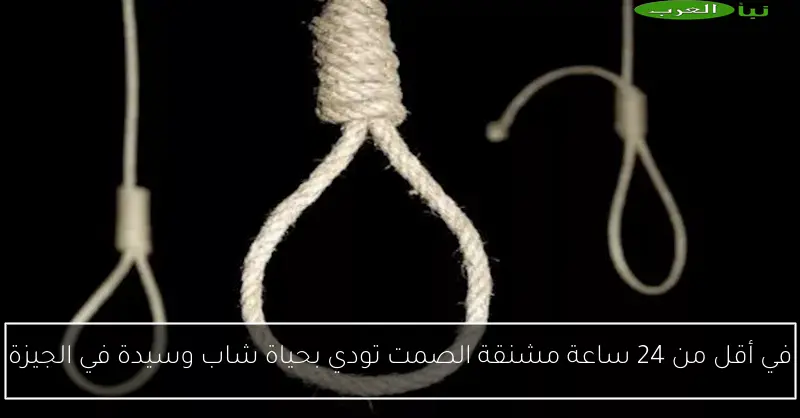 في أقل من 24 ساعة مشنقة الصمت تودي بحياة شاب وسيدة في الجيزة