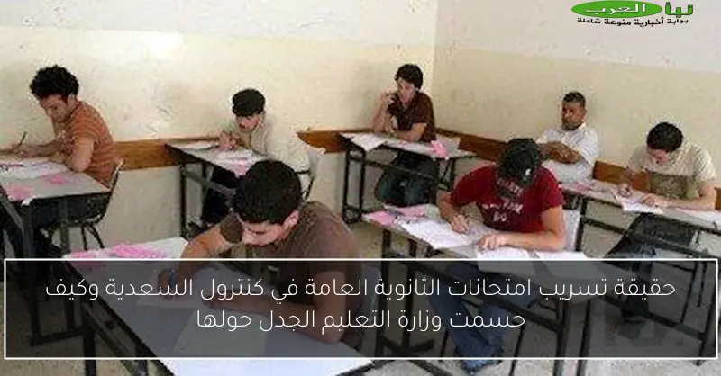 حقيقة تسريب امتحانات الثانوية العامة في كنترول السعدية وكيف حسمت وزارة التعليم الجدل حولها