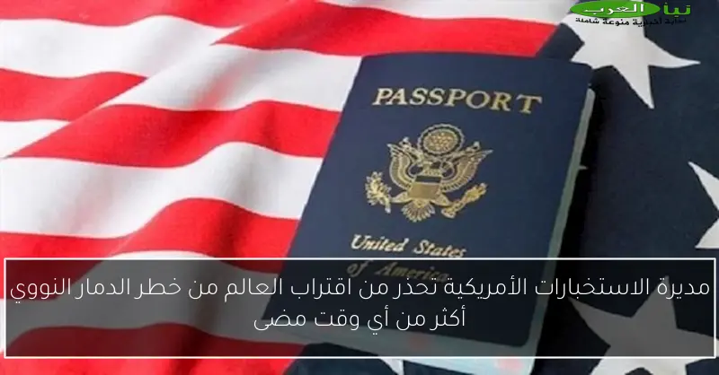 مديرة الاستخبارات الأمريكية تحذر من اقتراب العالم من خطر الدمار النووي أكثر من أي وقت مضى