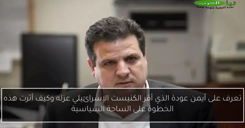 تعرف على أيمن عودة الذي أقر الكنيست الإسرائيلي عزله وكيف أثرت هذه الخطوة على الساحة السياسية