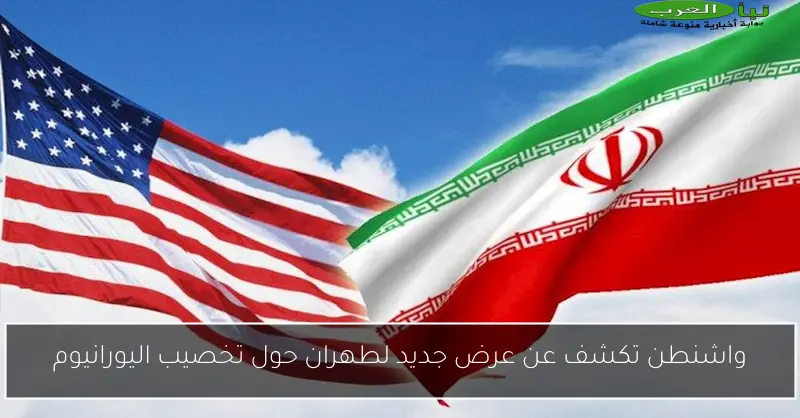 واشنطن تكشف عن عرض جديد لطهران حول تخصيب اليورانيوم