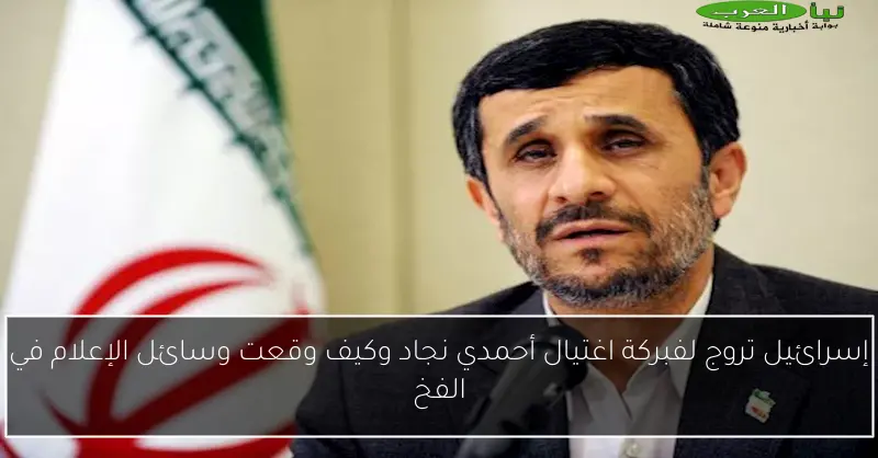 إسرائيل تروج لفبركة اغتيال أحمدي نجاد وكيف وقعت وسائل الإعلام في الفخ