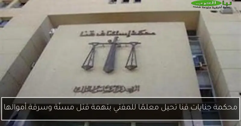 محكمة جنايات قنا تحيل معلمًا للمفتي بتهمة قتل مسنّة وسرقة أموالها