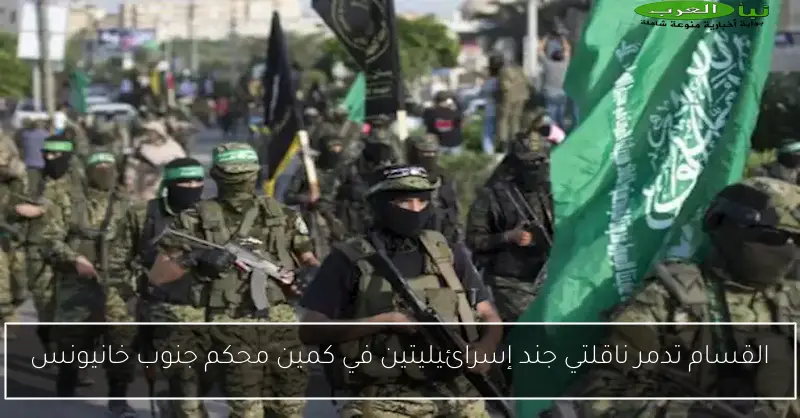 القسام تدمر ناقلتي جند إسرائيليتين في كمين محكم جنوب خانيونس