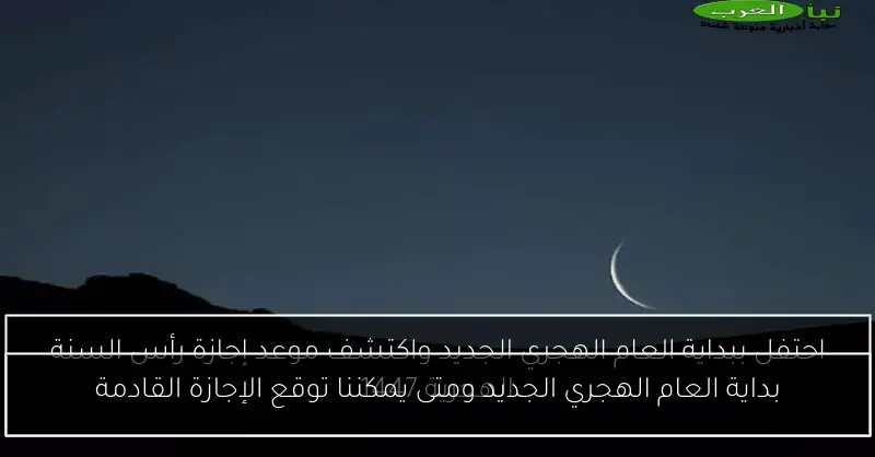 بداية العام الهجري الجديد ومتى يمكننا توقع الإجازة القادمة