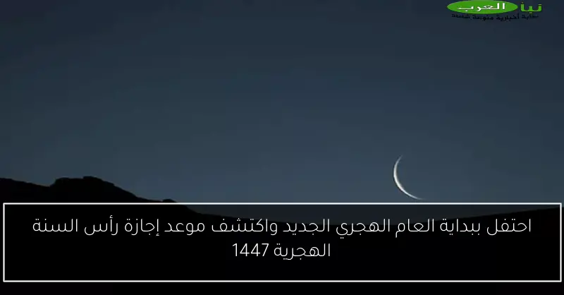 احتفل ببداية العام الهجري الجديد واكتشف موعد إجازة رأس السنة الهجرية 1447