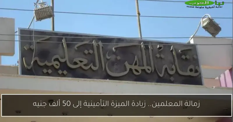 زمالة المعلمين.. زيادة الميزة التأمينية إلى 50 ألف جنيه