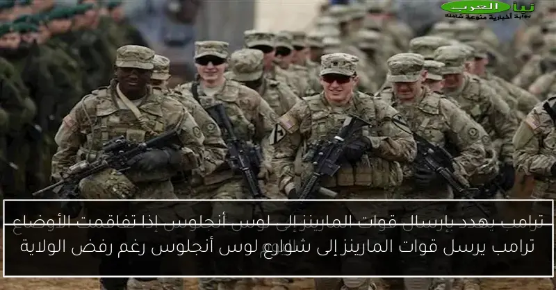 ترامب يرسل قوات المارينز إلى شوارع لوس أنجلوس رغم رفض الولاية