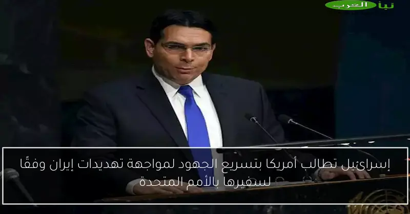 إسرائيل تطالب أمريكا بتسريع الجهود لمواجهة تهديدات إيران وفقًا لسفيرها بالأمم المتحدة