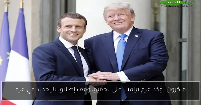 ماكرون يؤكد عزم ترامب على تحقيق وقف إطلاق نار جديد في غزة