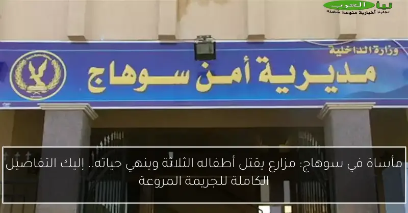 مأساة في سوهاج: مزارع يقتل أطفاله الثلاثة وينهي حياته.. إليك التفاصيل الكاملة للجريمة المروعة
