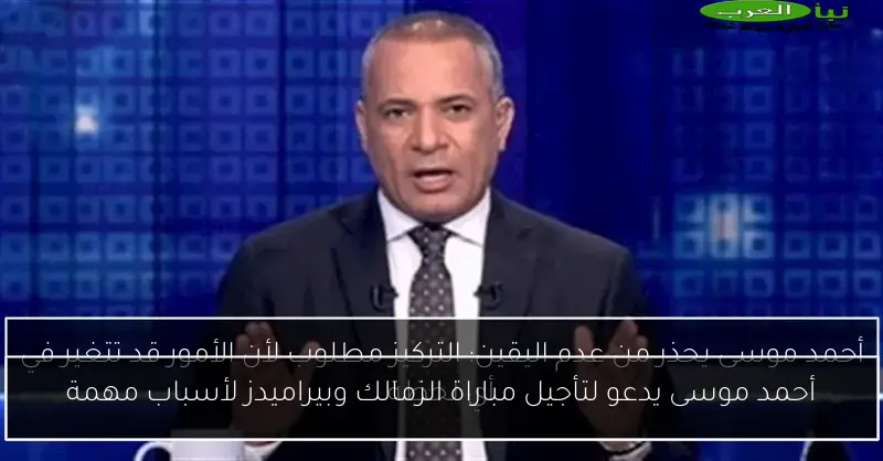 أحمد موسى يدعو لتأجيل مباراة الزمالك وبيراميدز لأسباب مهمة