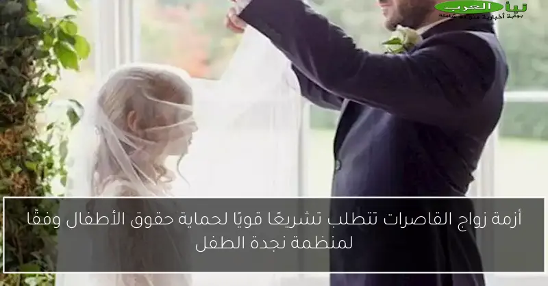 أزمة زواج القاصرات تتطلب تشريعًا قويًا لحماية حقوق الأطفال وفقًا لمنظمة نجدة الطفل