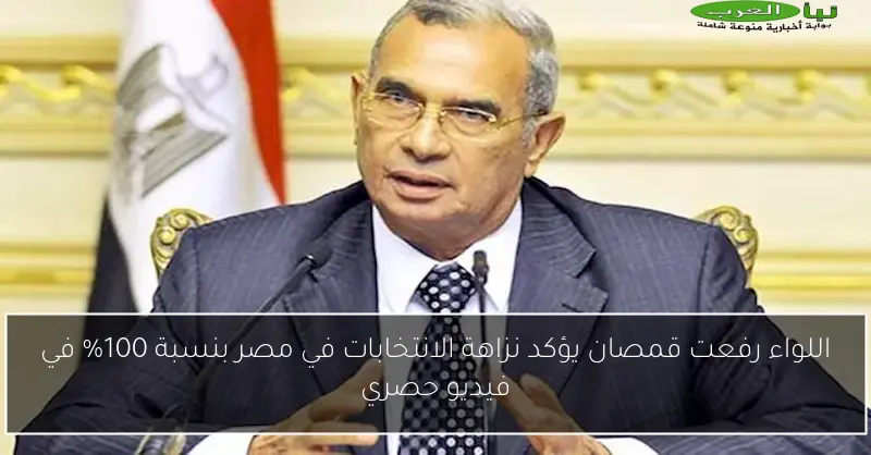 اللواء رفعت قمصان يؤكد نزاهة الانتخابات في مصر بنسبة 100% في فيديو حصري