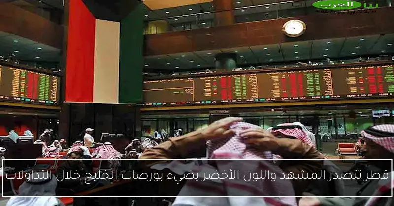 قطر تتصدر المشهد واللون الأخضر يضيء بورصات الخليج خلال التداولات