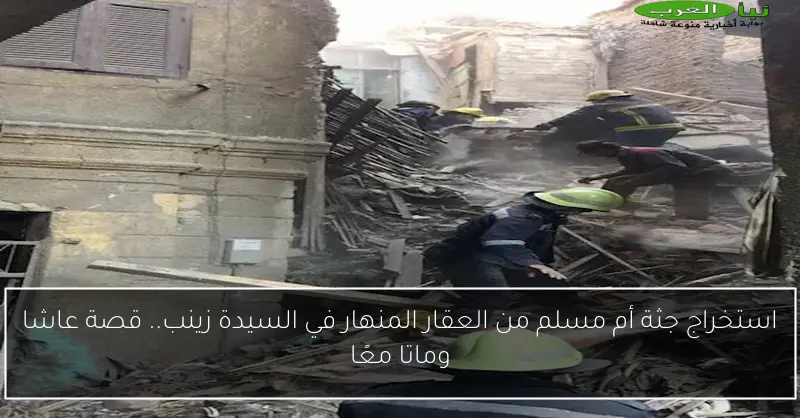 استخراج جثة أم مسلم من العقار المنهار في السيدة زينب.. قصة عاشا وماتا معًا