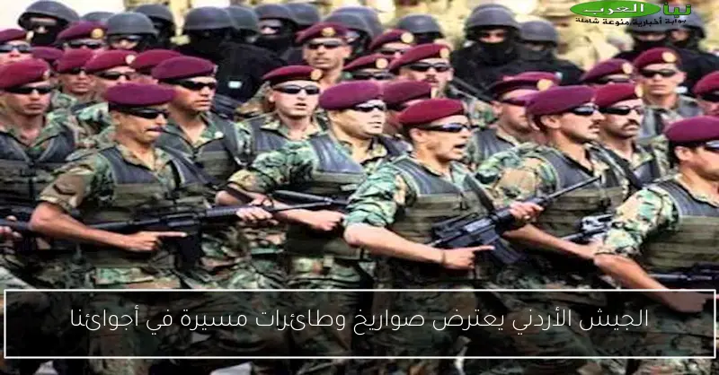 الجيش الأردني يعترض صواريخ وطائرات مسيرة في أجوائنا