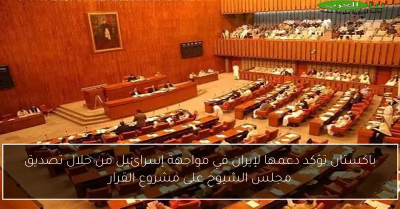 باكستان تؤكد دعمها لإيران في مواجهة إسرائيل من خلال تصديق مجلس الشيوخ على مشروع القرار