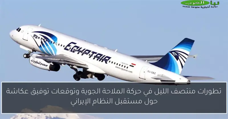 تطورات منتصف الليل في حركة الملاحة الجوية وتوقعات توفيق عكاشة حول مستقبل النظام الإيراني