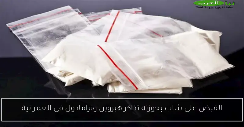 القبض على شاب بحوزته تذاكر هيروين وترامادول في العمرانية