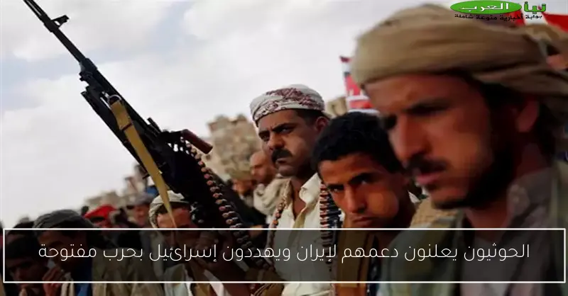 الحوثيون يعلنون دعمهم لإيران ويهددون إسرائيل بحرب مفتوحة