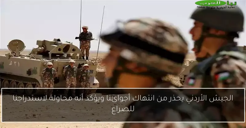 الجيش الأردني يحذر من انتهاك أجوائنا ويؤكد أنه محاولة لاستدراجنا للصراع