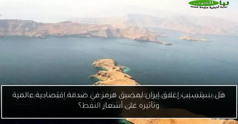 هل سيتسبب إغلاق إيران لمضيق هرمز في صدمة اقتصادية عالمية وتأثيره على أسعار النفط؟