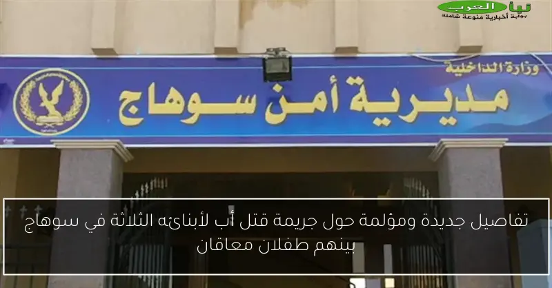 تفاصيل جديدة ومؤلمة حول جريمة قتل أب لأبنائه الثلاثة في سوهاج بينهم طفلان معاقان
